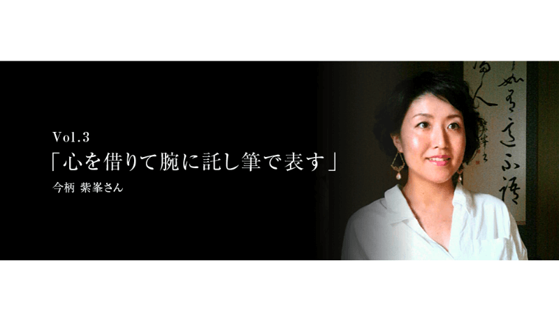 Vol.3 「心を借りて腕に託し筆で表す」- 今柄 紫峯さん - 奈良県生駒市